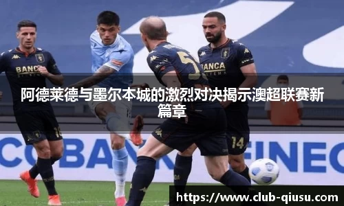 阿德莱德与墨尔本城的激烈对决揭示澳超联赛新篇章